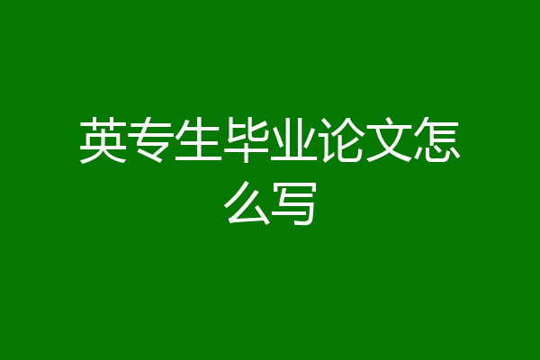 英专生毕业论文怎么写