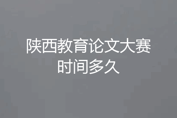 陕西教育论文大赛时间多久