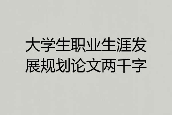 大学生职业生涯发展规划论文两千字