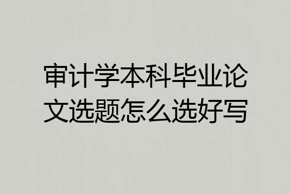 审计学本科毕业论文选题怎么选好写