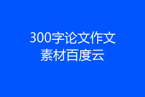 300字论文作文素材百度云