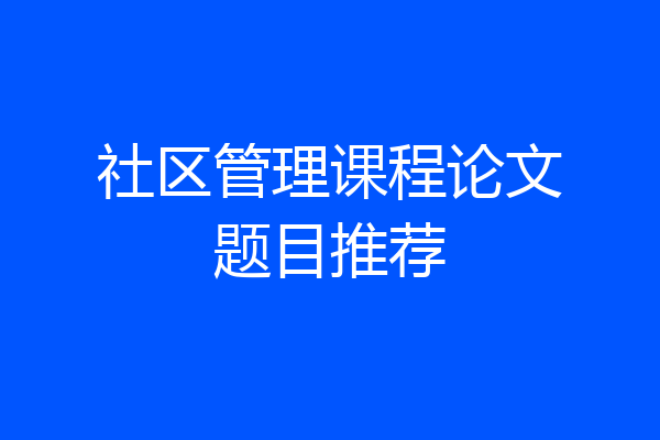 社区管理课程论文题目推荐