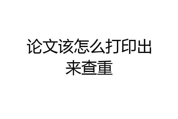 论文该怎么打印出来查重