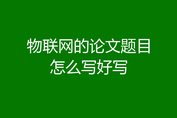 物联网的论文题目怎么写好写