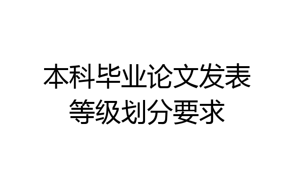 本科毕业论文发表等级划分要求