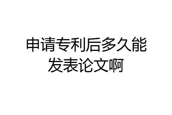 申请专利后多久能发表论文啊