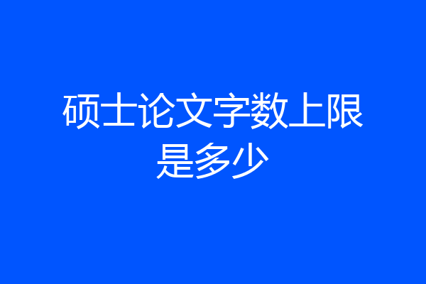 硕士论文字数上限是多少
