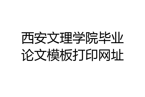 西安文理学院毕业论文模板打印网址
