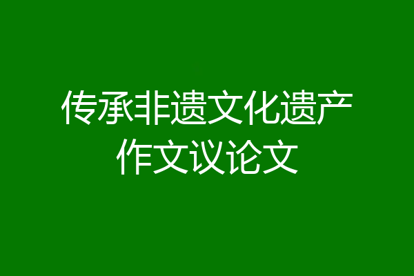 传承非遗文化遗产作文议论文