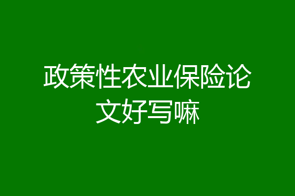 政策性农业保险论文好写嘛