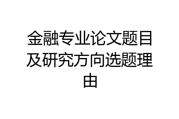 金融专业论文题目及研究方向选题理由