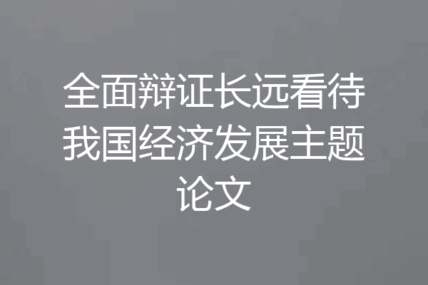 全面辩证长远看待我国经济发展主题论文