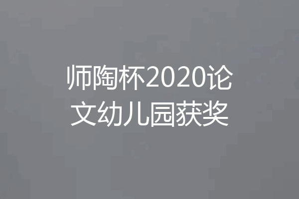 师陶杯2020论文幼儿园获奖