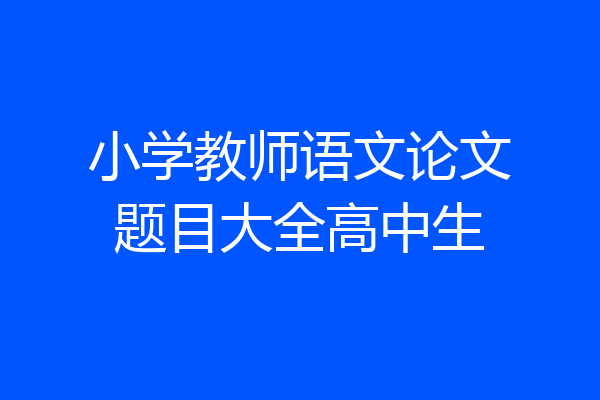 小学教师语文论文题目大全高中生