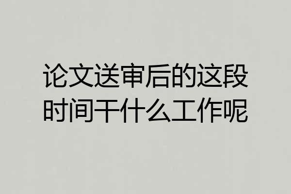 论文送审后的这段时间干什么工作呢