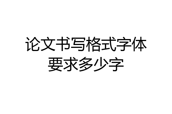 论文书写格式字体要求多少字