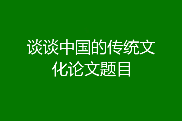 谈谈中国的传统文化论文题目