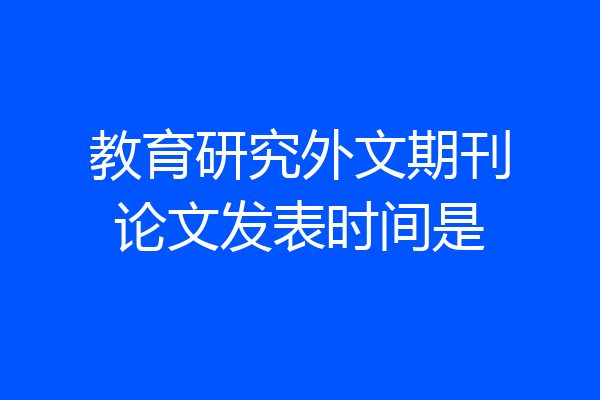 教育研究外文期刊论文发表时间是