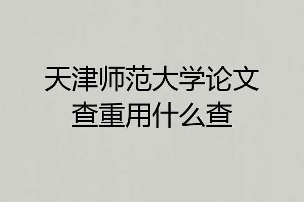 天津师范大学论文查重用什么查