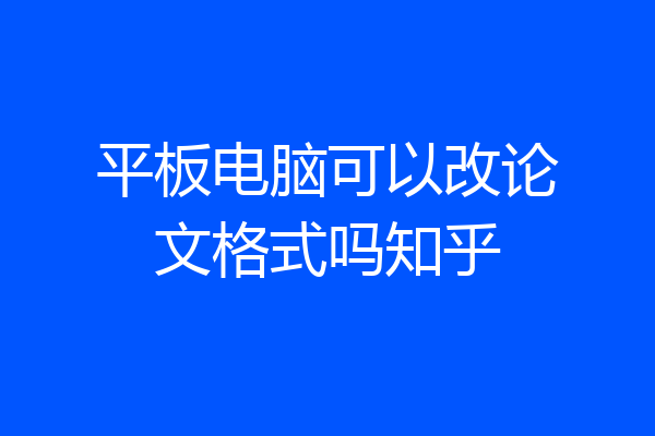 平板电脑可以改论文格式吗知乎