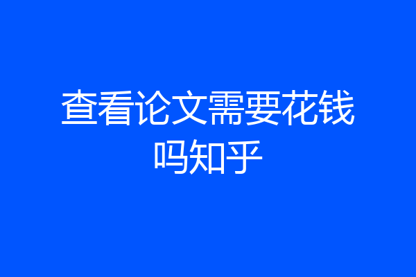 查看论文需要花钱吗知乎