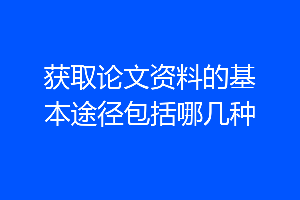 获取论文资料的基本途径包括哪几种