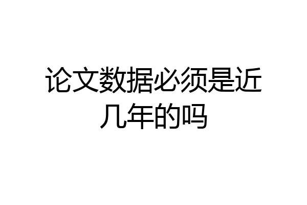 论文数据必须是近几年的吗