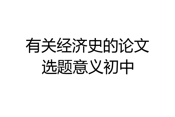 有关经济史的论文选题意义初中