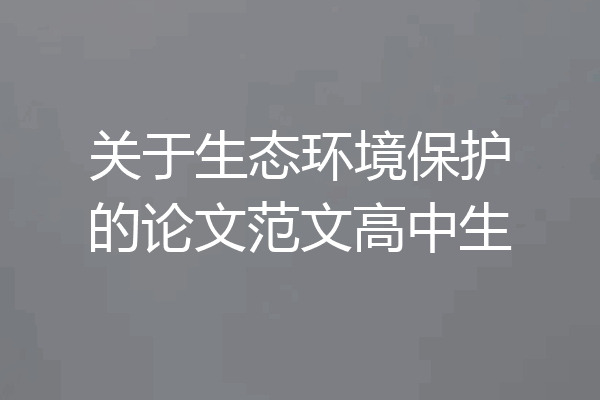 关于生态环境保护的论文范文高中生