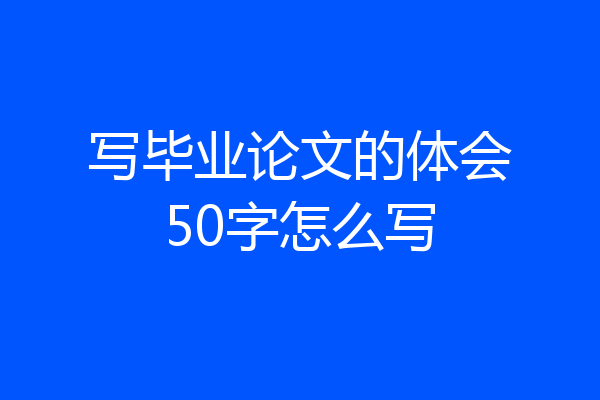写毕业论文的体会50字怎么写