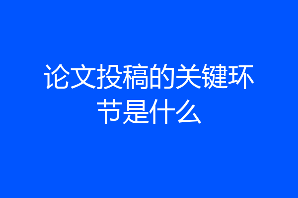 论文投稿的关键环节是什么