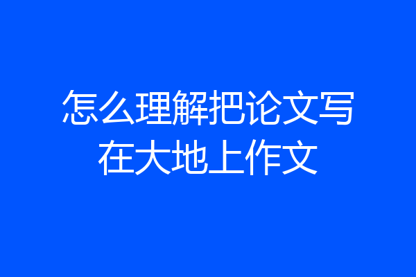 怎么理解把论文写在大地上作文