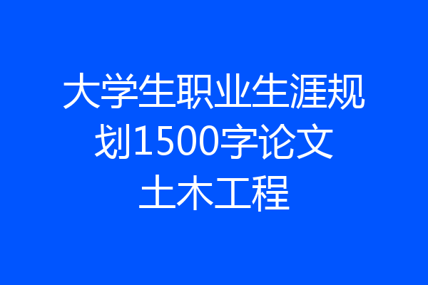 大学生职业生涯规划1500字论文土木工程