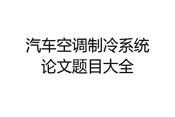 汽车空调制冷系统论文题目大全