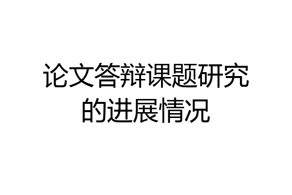 论文答辩课题研究的进展情况