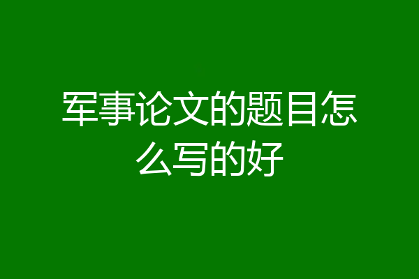 军事论文的题目怎么写的好
