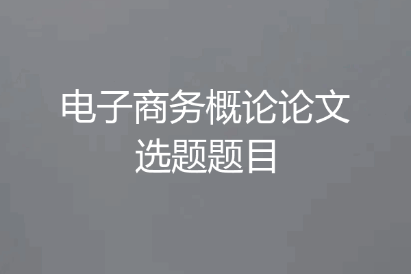 电子商务概论论文选题题目