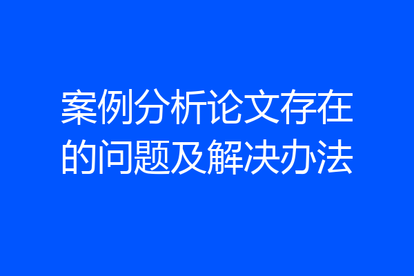 案例分析论文存在的问题及解决办法