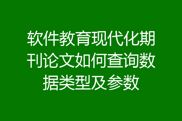 软件教育现代化期刊论文如何查询数据类型及参数
