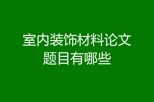 室内装饰材料论文题目有哪些