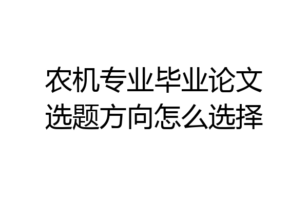 农机专业毕业论文选题方向怎么选择