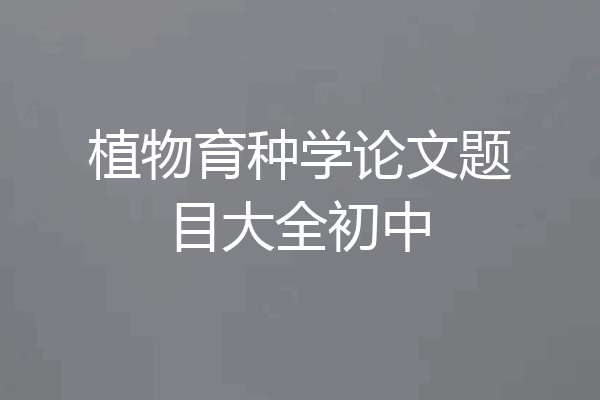 植物育种学论文题目大全初中