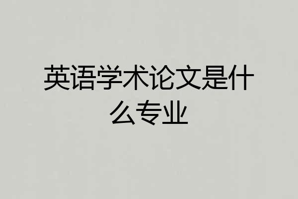 英语学术论文是什么专业