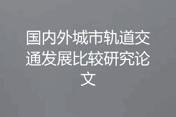 国内外城市轨道交通发展比较研究论文