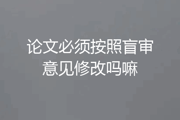 论文必须按照盲审意见修改吗嘛