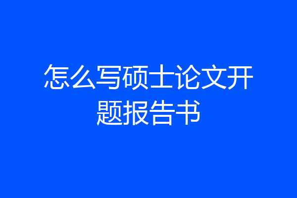怎么写硕士论文开题报告书