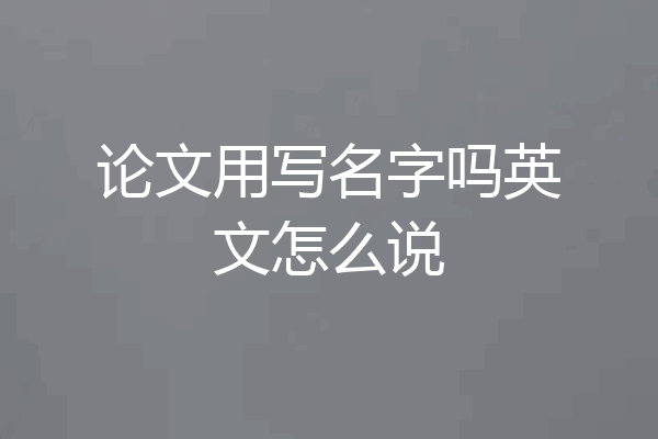 论文用写名字吗英文怎么说