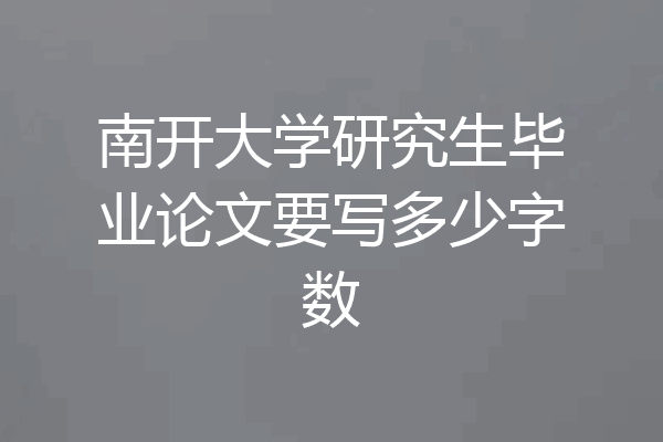 南开大学研究生毕业论文要写多少字数