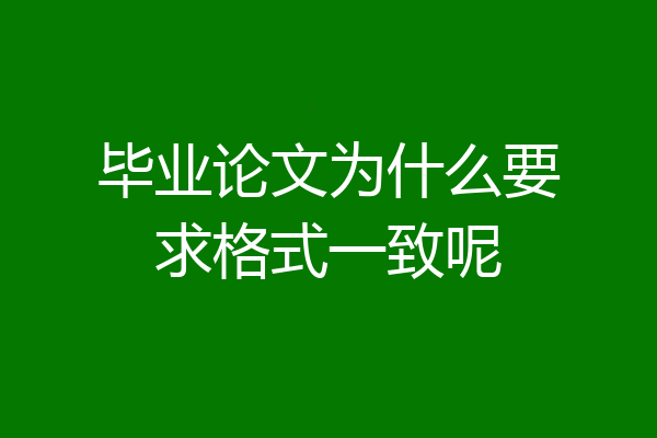 毕业论文为什么要求格式一致呢