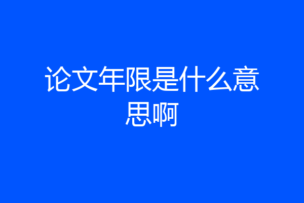 论文年限是什么意思啊